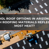 Cool Roof Options in Arizona Which Roofing Materials Reflect the Most Heat